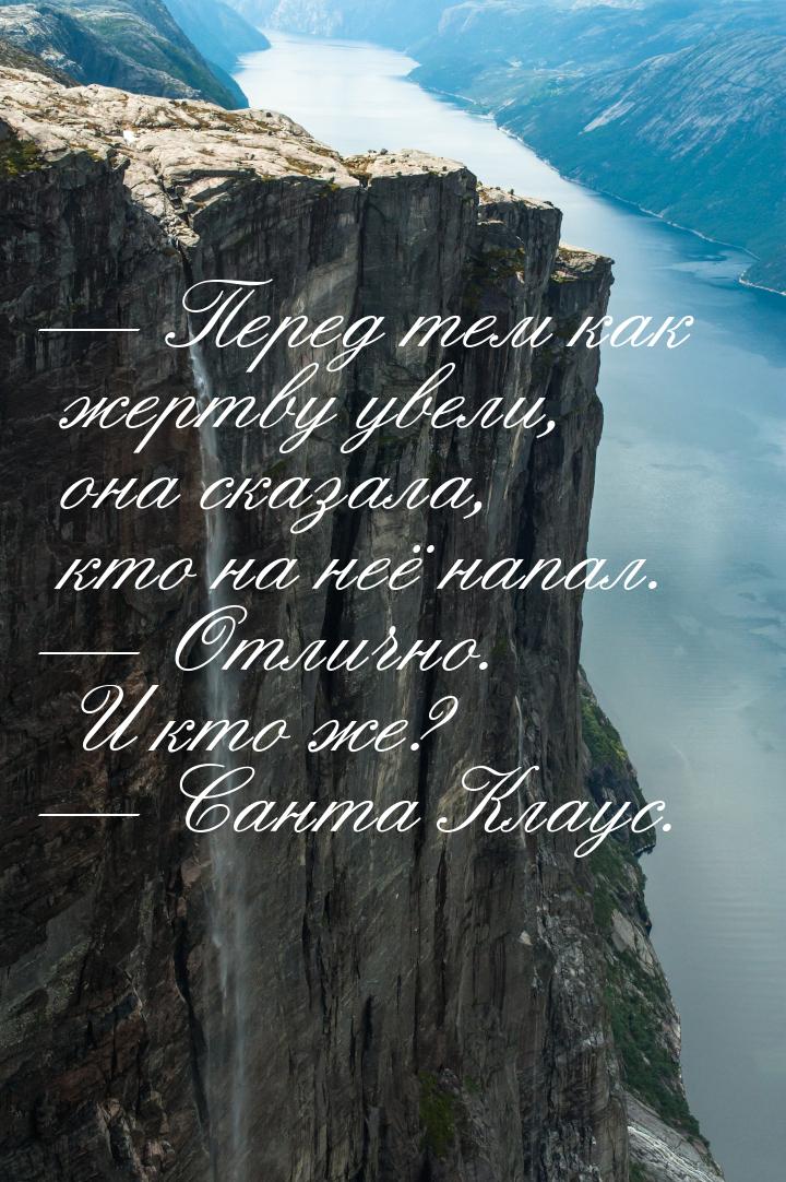 — Перед тем как жертву увели, она сказала, кто на неё напал. — Отлично. И кто же? — Санта 