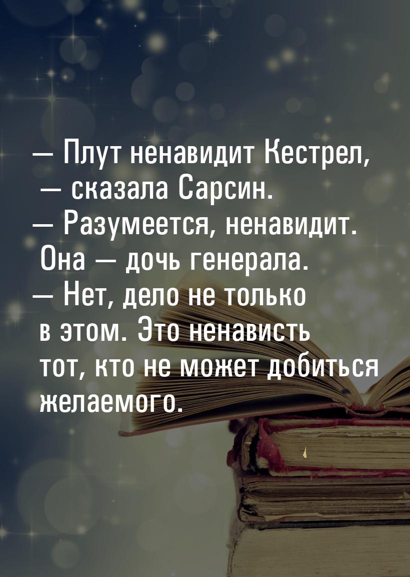 — Плут ненавидит Кестрел, — сказала Сарсин. — Разумеется, ненавидит. Она — дочь генерала. 