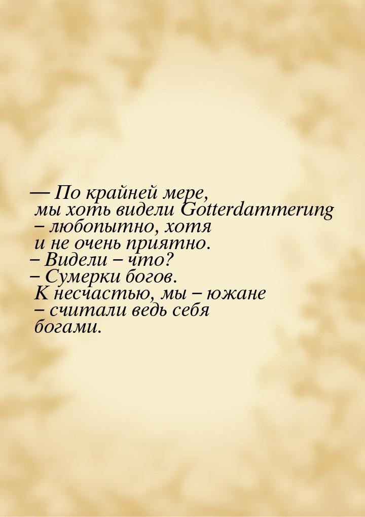 — По крайней мере, мы хоть видели Gotterdammerung – любопытно, хотя и не очень приятно. – 