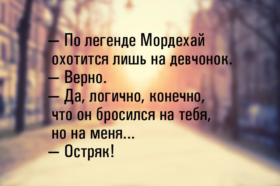 — По легенде Мордехай охотится лишь на девчонок. — Верно. — Да, логично, конечно, что он б