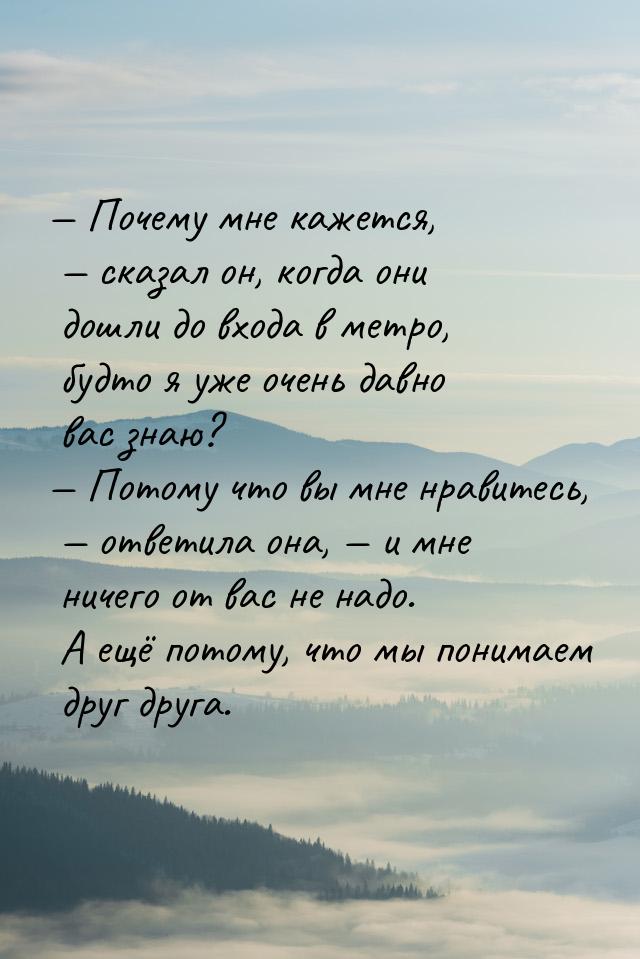 — Почему мне кажется, — сказал он, когда они дошли до входа в метро, будто я уже очень дав