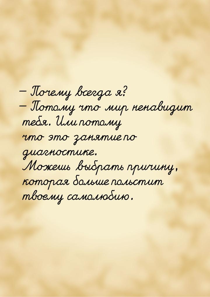 — Почему всегда я? — Потому что мир ненавидит тебя. Или потому что это занятие по диагност