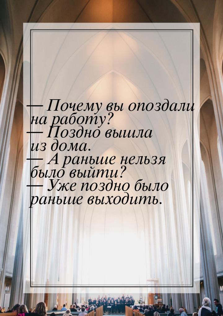 — Почему вы опоздали на работу? — Поздно вышла из дома. — А раньше нельзя было выйти? — Уж