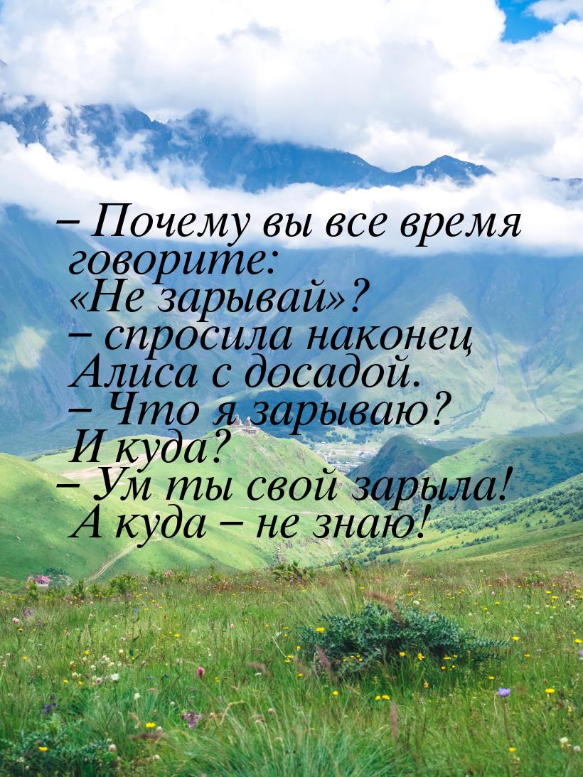 – Почему  вы все время говорите: «Не зарывай»? – спросила наконец Алиса с досадой. – Что я