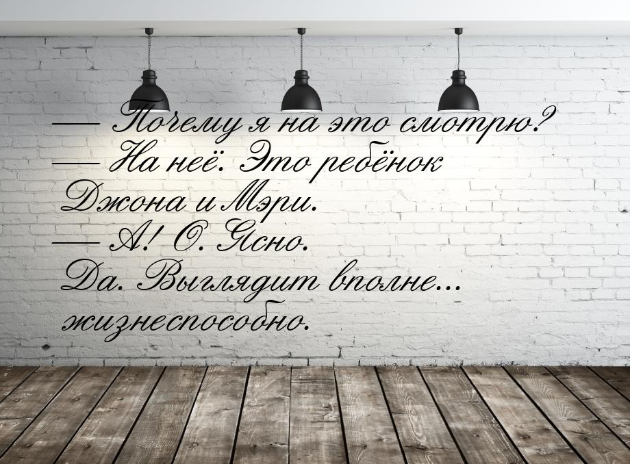 — Почему я на это смотрю? — На неё. Это ребёнок Джона и Мэри. — А! О. Ясно. Да. Выглядит в