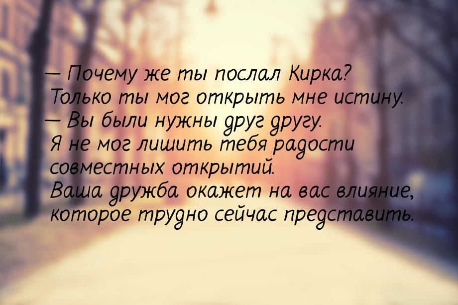 — Почему же ты послал Кирка? Только ты мог открыть мне истину. — Вы были нужны друг другу.