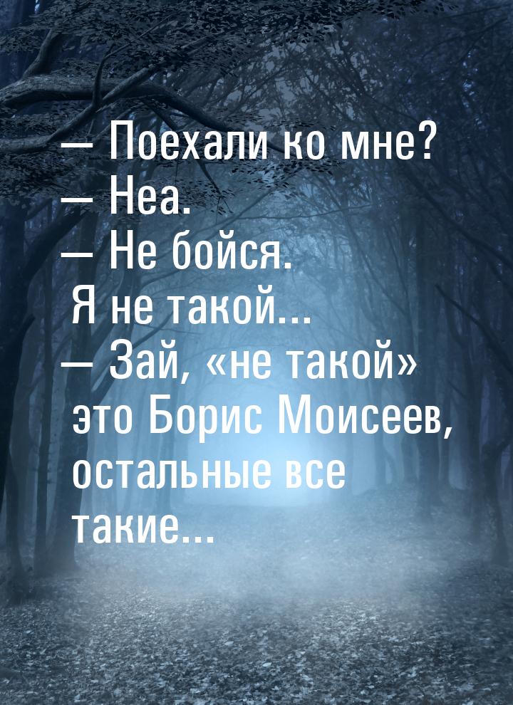 — Поехали ко мне?  Неа.  Не бойся. Я не такой...  Зай, «не такой» это