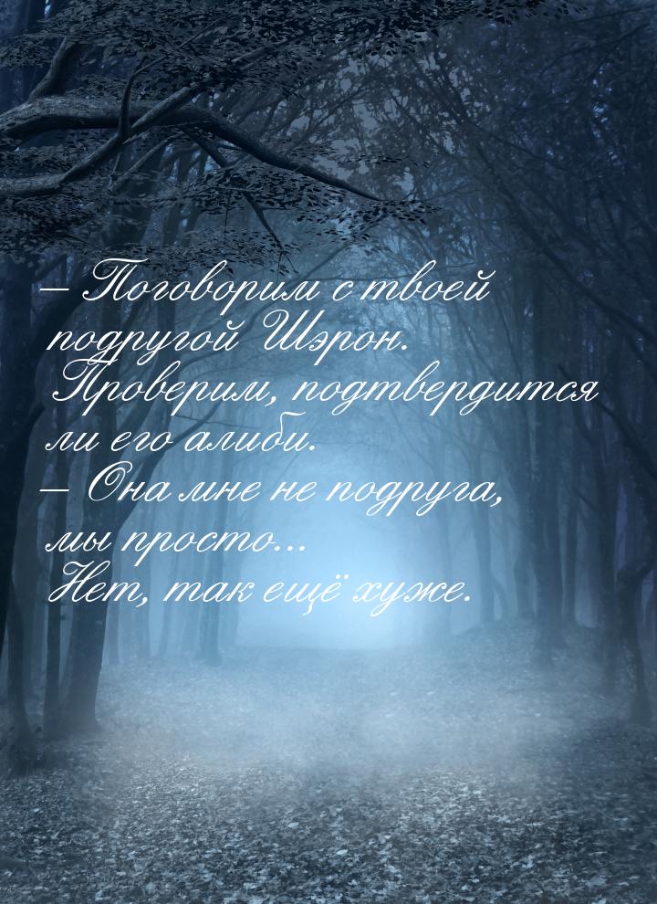 – Поговорим с твоей подругой Шэрон. Проверим, подтвердится ли его алиби. – Она мне не подр