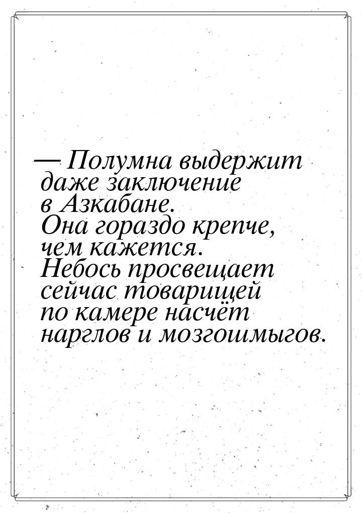 — Полумна выдержит даже заключение в Азкабане. Она гораздо крепче, чем кажется. Небось про