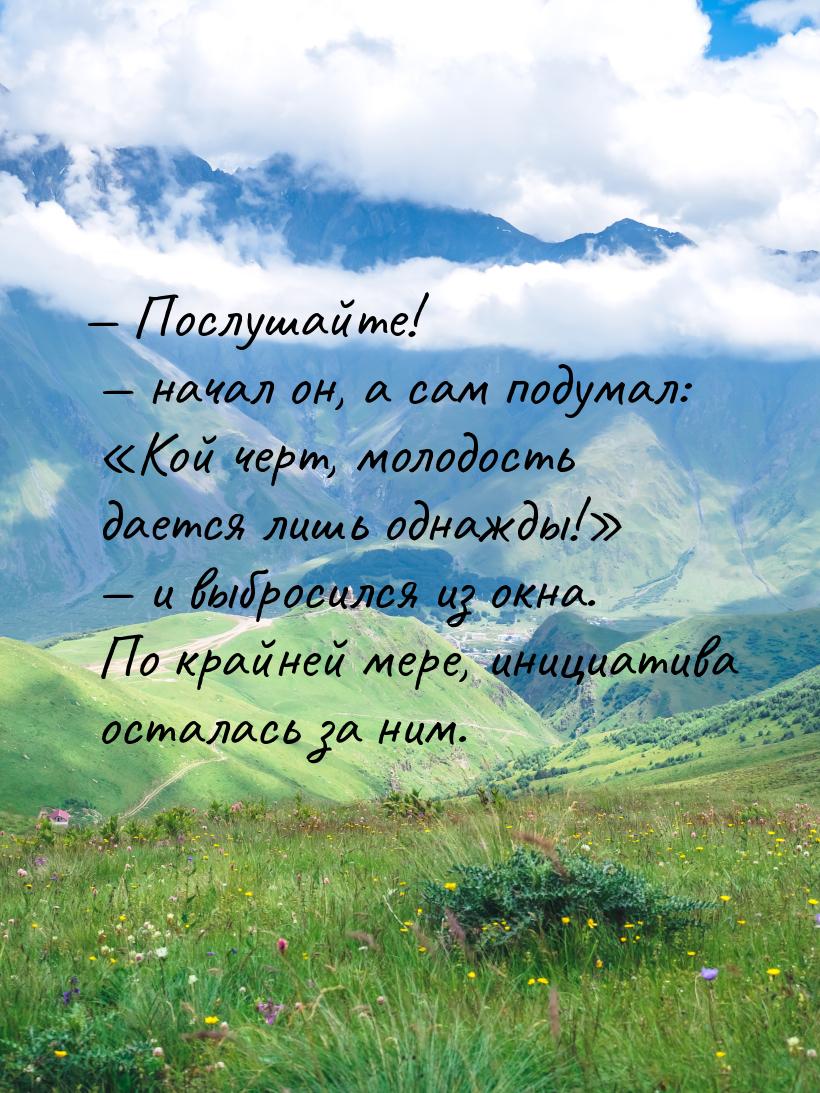 — Послушайте!  начал он, а сам подумал: Кой черт, молодость дается лишь одна