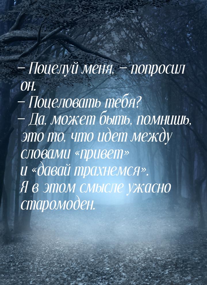 — Поцелуй меня, — попросил он. — Поцеловать тебя? — Да, может быть, помнишь, это то, что и