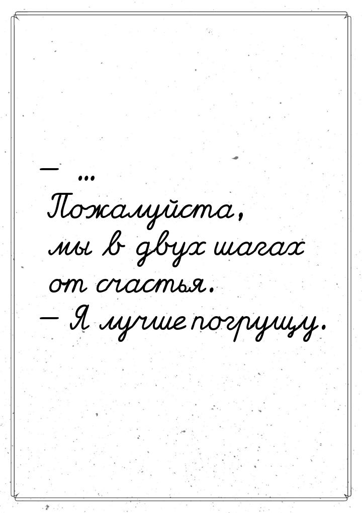  ... Пожалуйста, мы в двух шагах от счастья.  Я лучше погрущу.