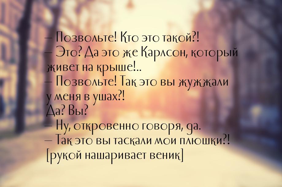 — Позвольте! Кто это такой?! — Это? Да это же Карлсон, который живет на крыше!.. — Позволь