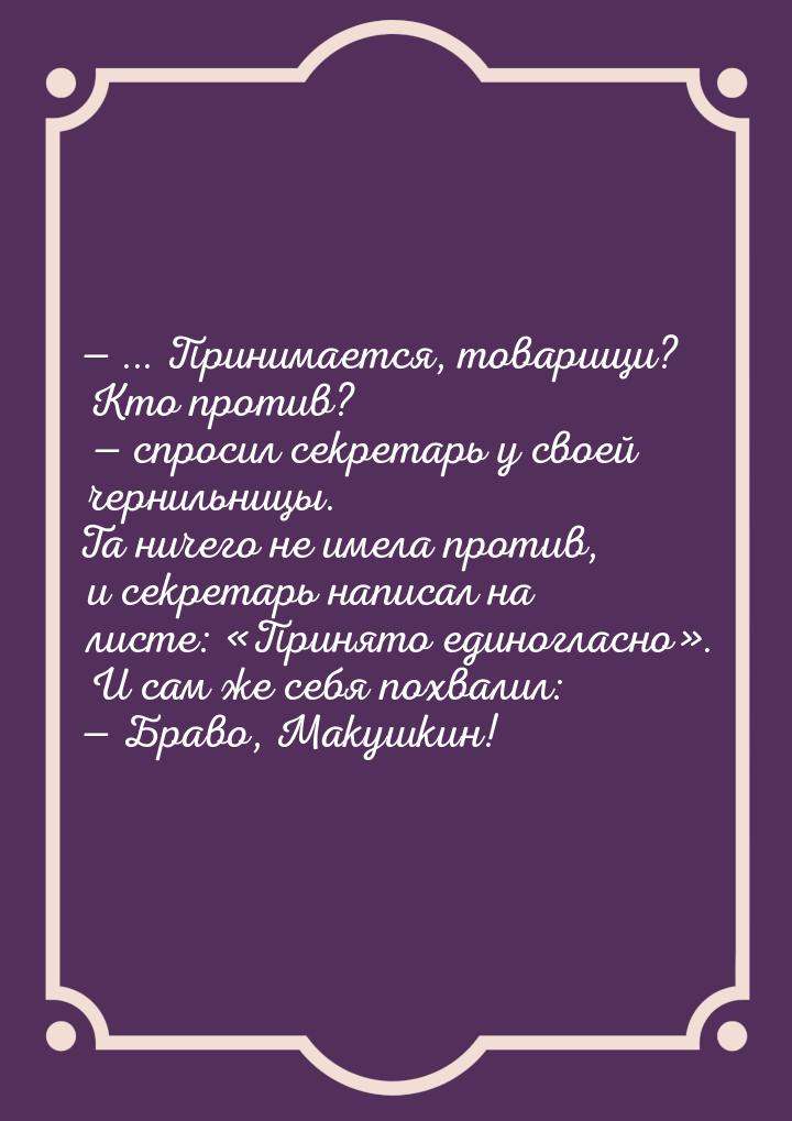  ... Принимается, товарищи? Кто против?  спросил секретарь у своей чернильни