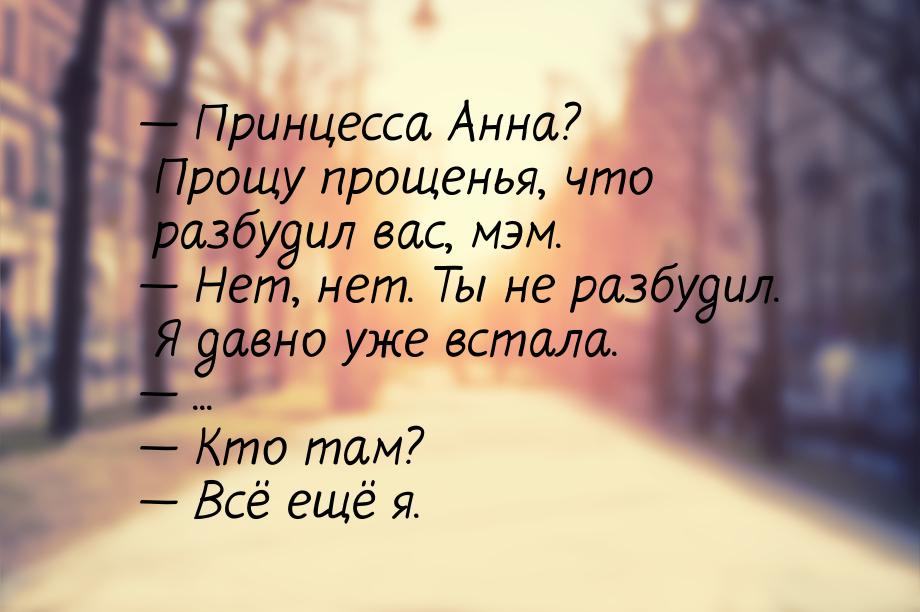 — Принцесса Анна? Прощу прощенья, что разбудил вас, мэм. — Нет, нет. Ты не разбудил. Я дав