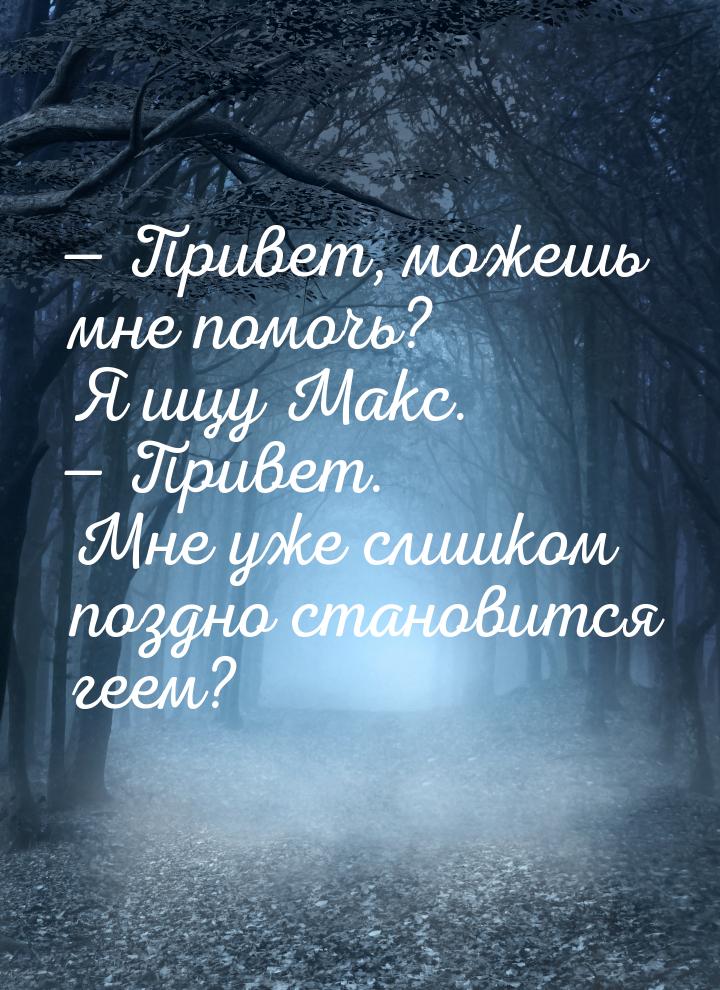 — Привет, можешь мне помочь? Я ищу Макс. — Привет. Мне уже слишком поздно становится геем?