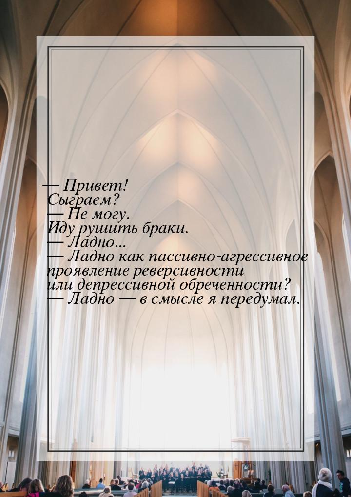 — Привет! Сыграем?    Не могу. Иду рушить браки.  — Ладно...   Ладно как пас