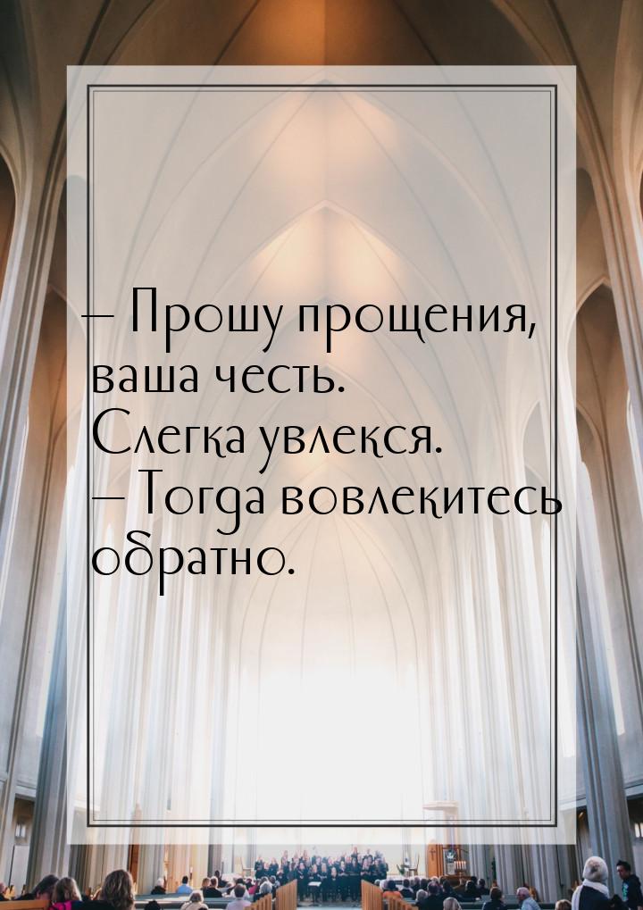 — Прошу прощения, ваша честь. Слегка увлекся. — Тогда вовлекитесь обратно.