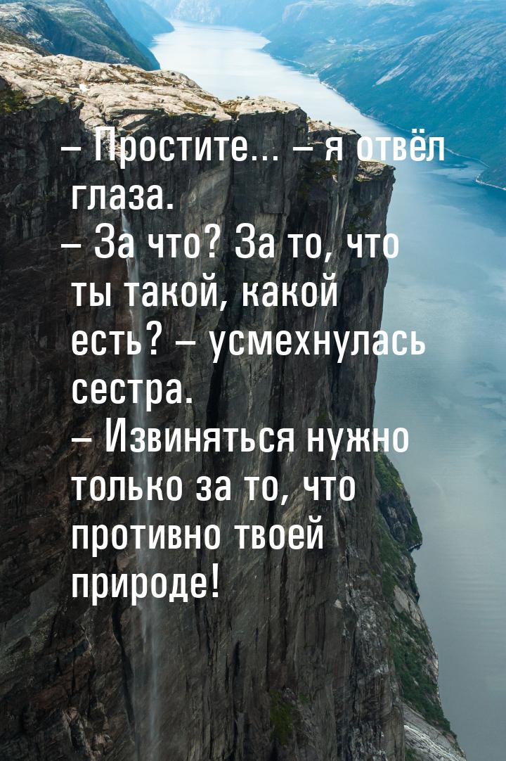 – Простите… – я отвёл глаза. – За что? За то, что ты такой, какой есть? – усмехнулась сест