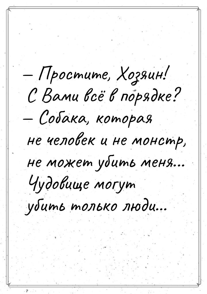 — Простите, Хозяин! С Вами всё в порядке? — Собака, которая не человек и не монстр, не мож