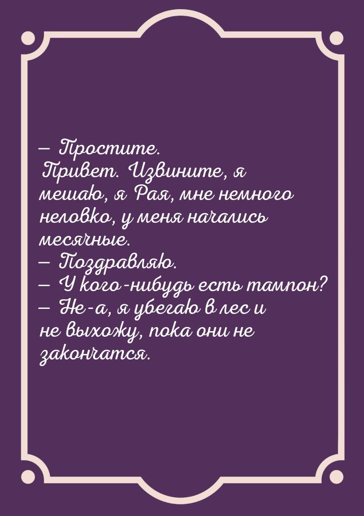 — Простите. Привет. Извините, я мешаю, я Рая, мне немного неловко, у меня начались месячны