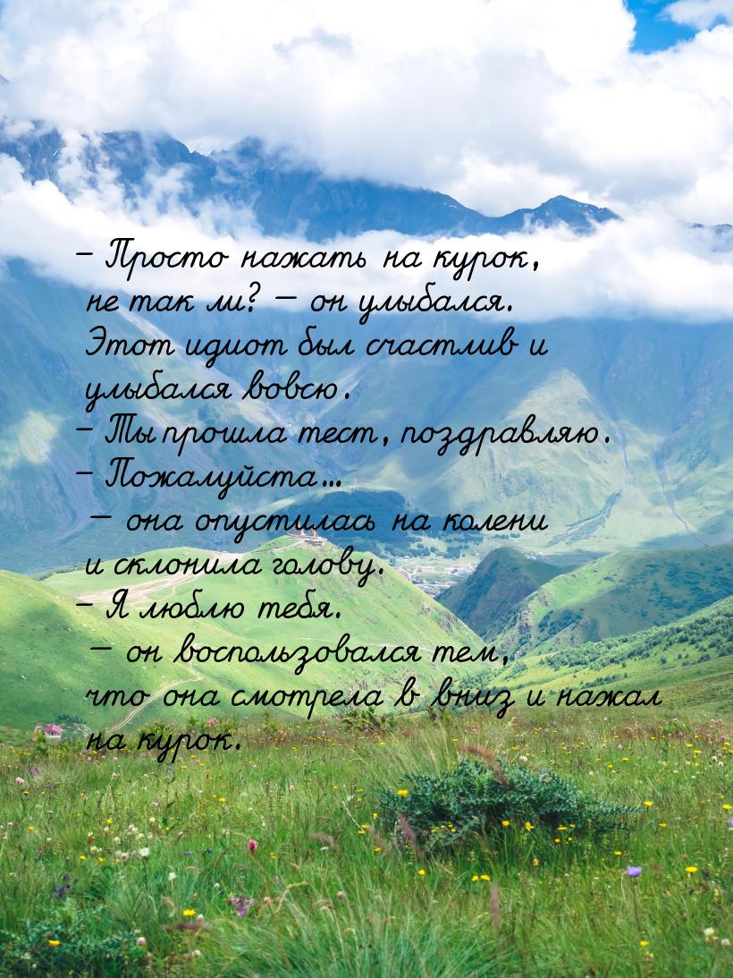 – Просто нажать на курок, не так ли?  он улыбался. Этот идиот был счастлив и улыбал