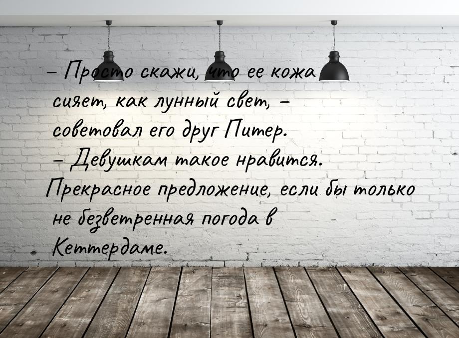 – Просто скажи, что ее кожа сияет, как лунный свет, – советовал его друг Питер. – Девушкам