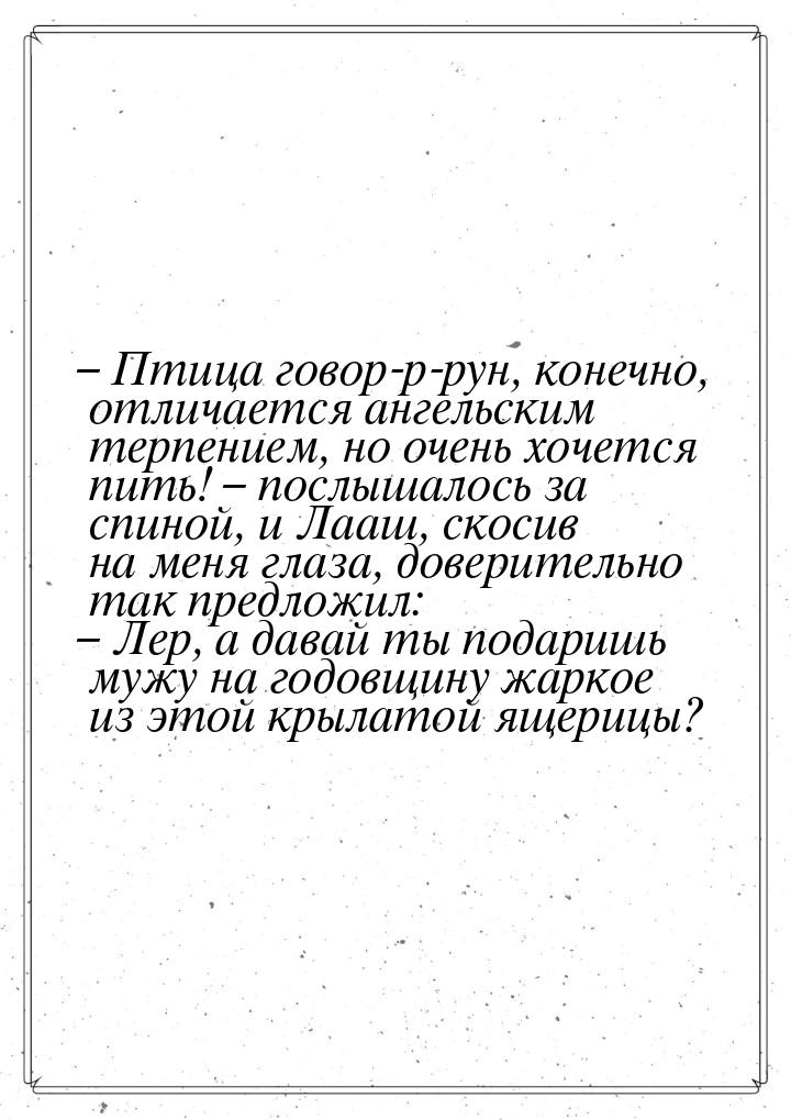 – Птица говор-р-рун, конечно, отличается ангельским терпением, но очень хочется пить! – по