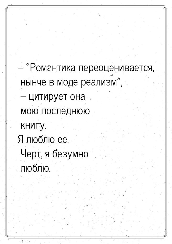 – «Романтика переоценивается, нынче в моде реализм», – цитирует она мою последнюю книгу. Я