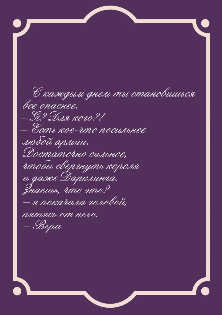 – С каждым днем ты становишься все опаснее. – Я? Для кого?! – Есть кое-что посильнее любой