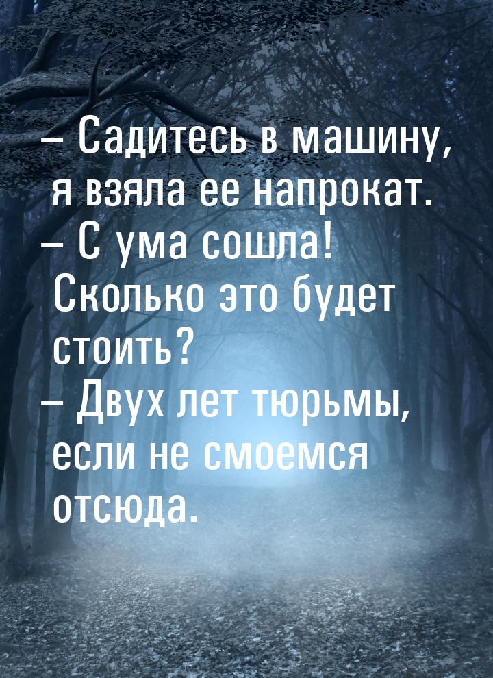 – Садитесь в машину, я взяла ее напрокат. – С ума сошла! Сколько это будет стоить? – Двух 