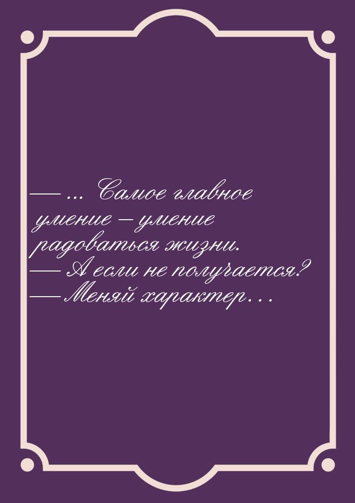  ... Самое главное умение – умение радоваться жизни.  А если не получается? 