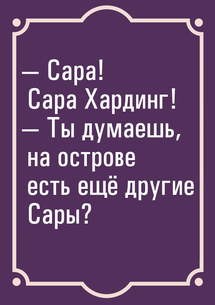 — Сара! Сара Хардинг! — Ты думаешь, на острове есть ещё другие Сары?