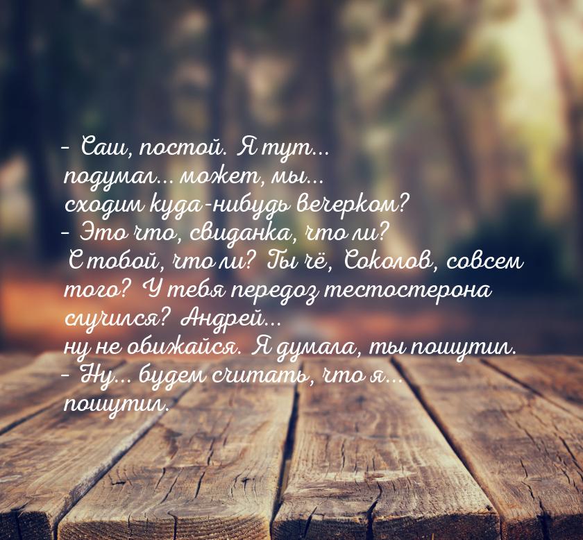 – Саш, постой. Я тут... подумал... может, мы... сходим куда-нибудь вечерком? – Это что, св