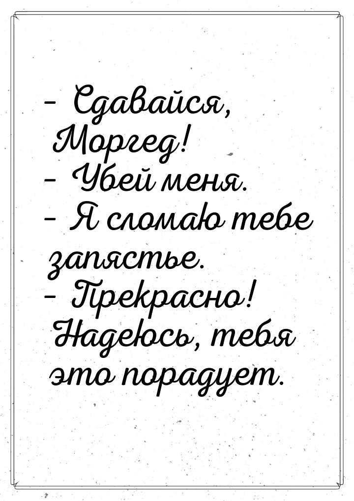 – Сдавайся, Моргед! – Убей меня. – Я сломаю тебе запястье. – Прекрасно! Надеюсь, тебя это 