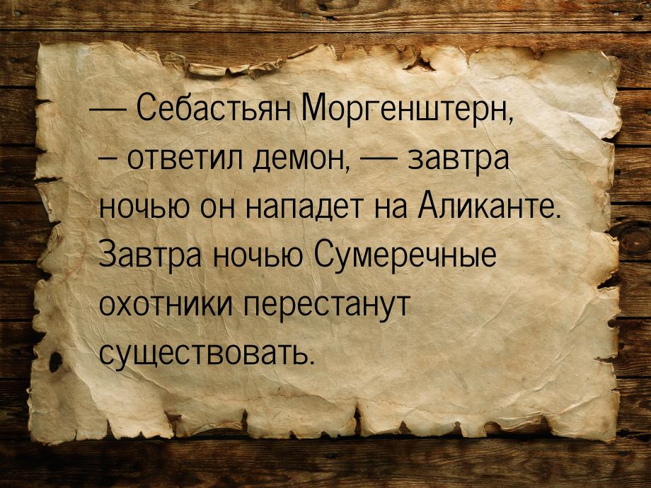 — Себастьян Моргенштерн, – ответил демон, — завтра ночью он нападет на Аликанте. Завтра но