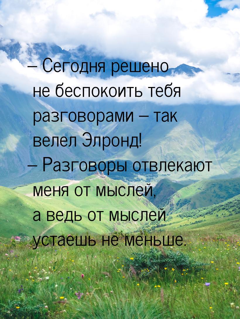 – Сегодня решено не беспокоить тебя разговорами – так велел Элронд! – Разговоры отвлекают 