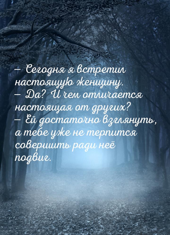 — Сегодня я встретил настоящую женщину. — Да? И чем отличается настоящая от других? — Ей д