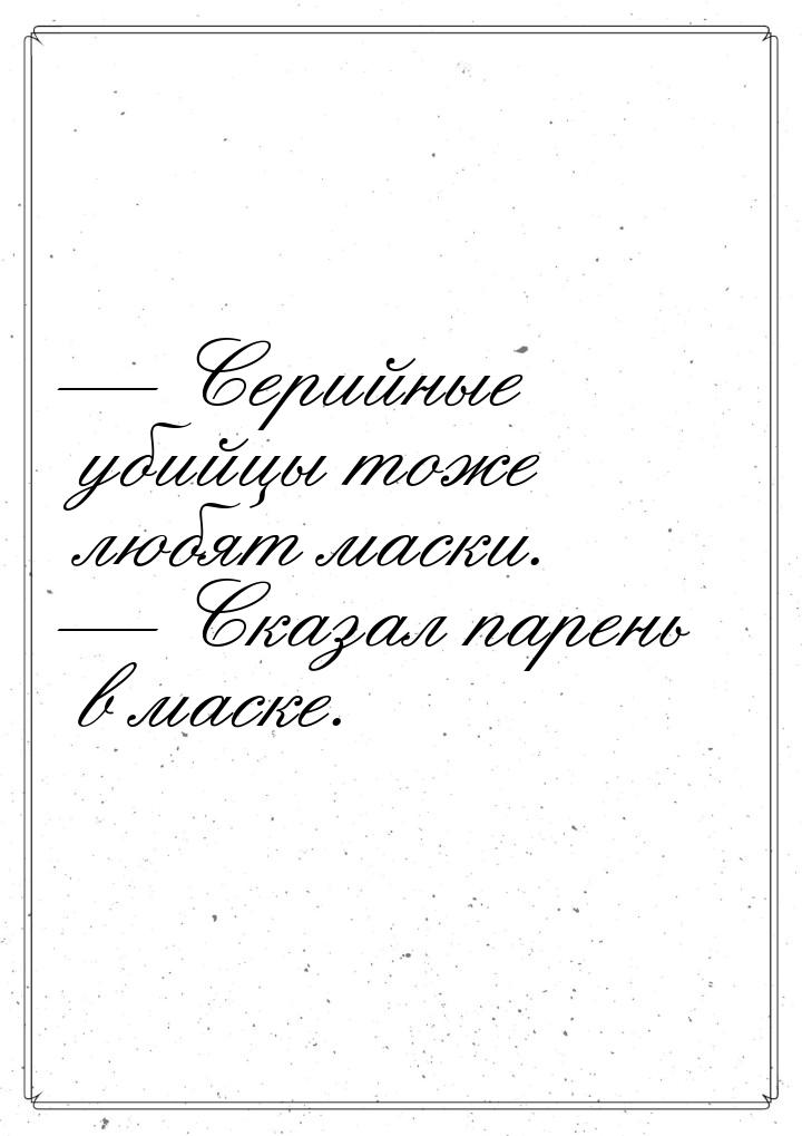 — Серийные убийцы тоже любят маски. — Сказал парень в маске.