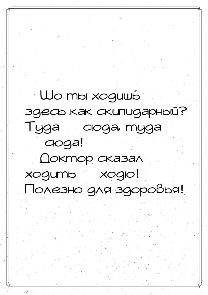 — Шо ты ходишь здесь как скипидарный? Туда — сюда, туда — сюда! — Доктор сказал ходить — х