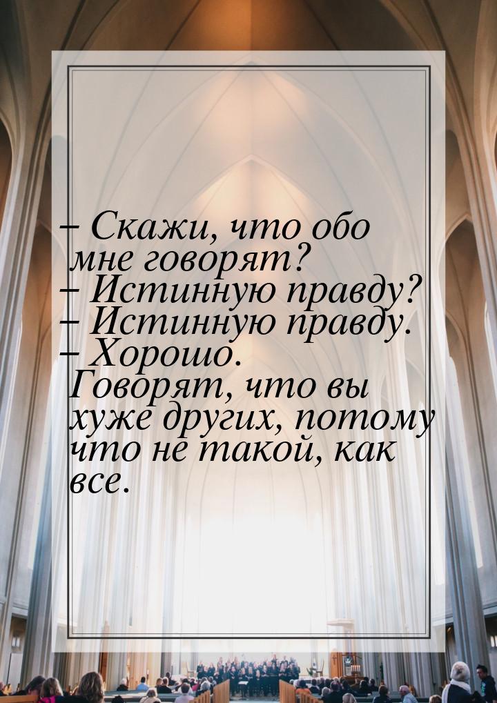 – Скажи, что обо мне говорят? – Истинную правду? – Истинную правду. – Хорошо. Говорят, что