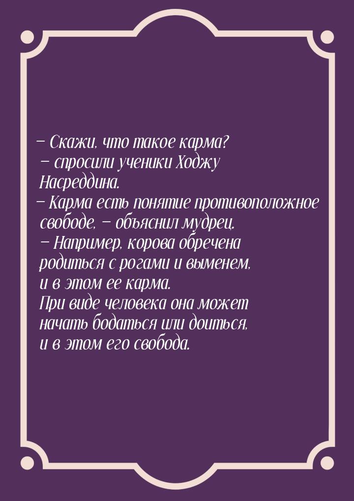 — Скажи, что такое карма? — спросили ученики Ходжу Насреддина. — Карма есть понятие против