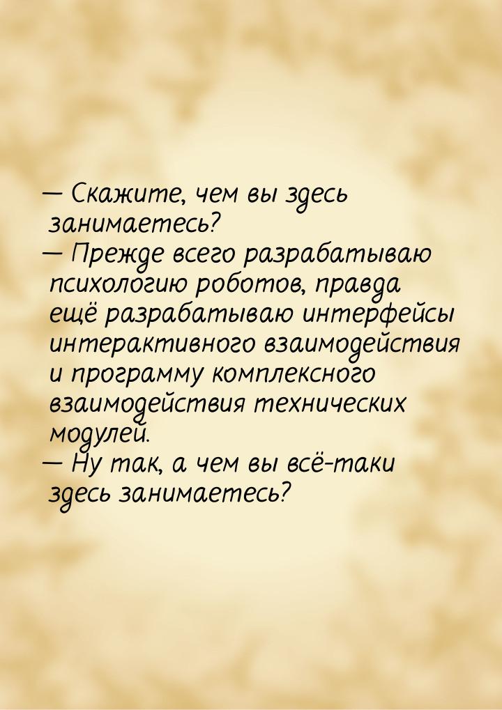 — Скажите, чем вы здесь занимаетесь? — Прежде всего разрабатываю психологию роботов, правд