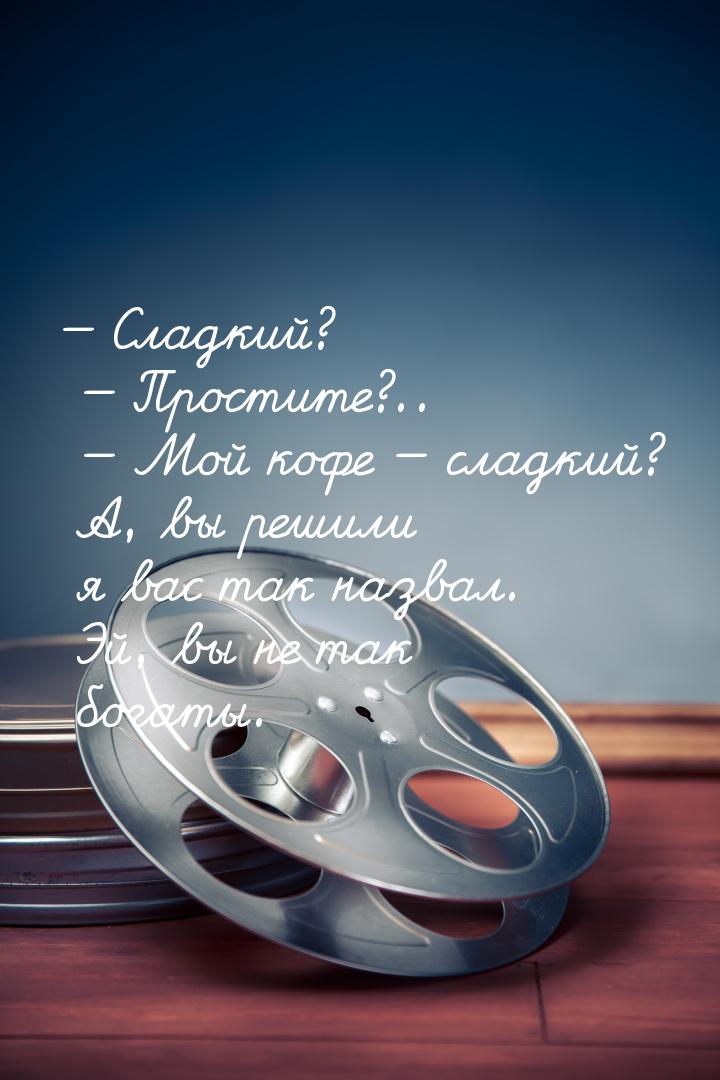 — Сладкий?  — Простите?..  — Мой кофе — сладкий? А, вы решили я вас так назвал. Эй, вы не 