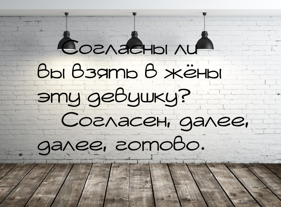 — Согласны ли вы взять в жёны эту девушку? — Согласен, далее, далее, готово.