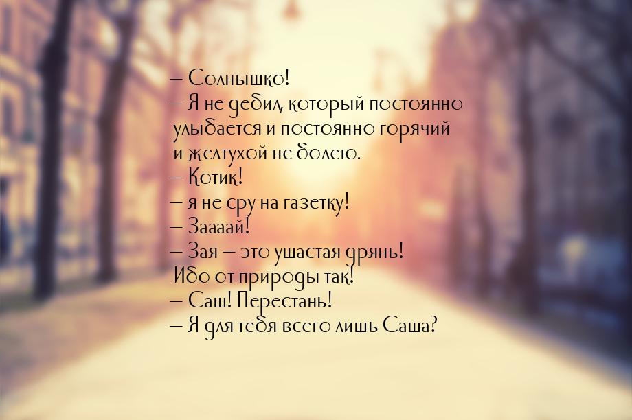 — Солнышко! — Я не дебил, который постоянно улыбается и постоянно горячий и желтухой не бо