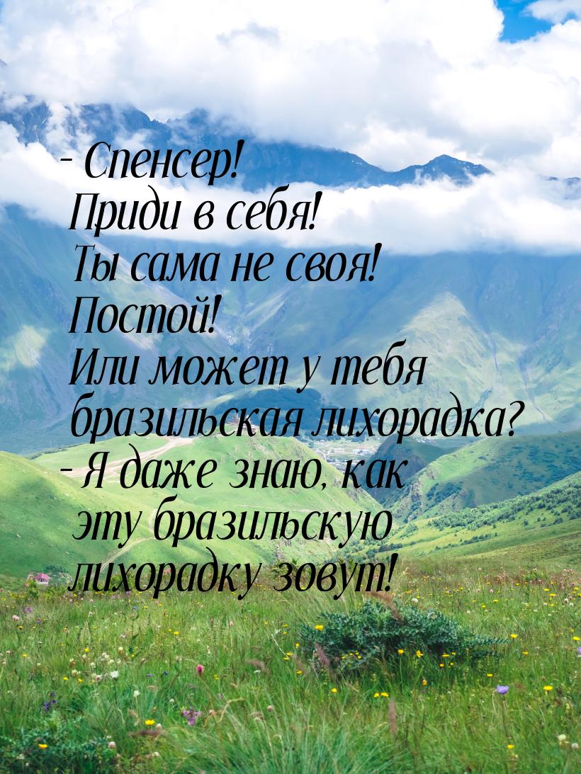 – Спенсер! Приди в себя! Ты сама не своя! Постой! Или может у тебя бразильская лихорадка? 