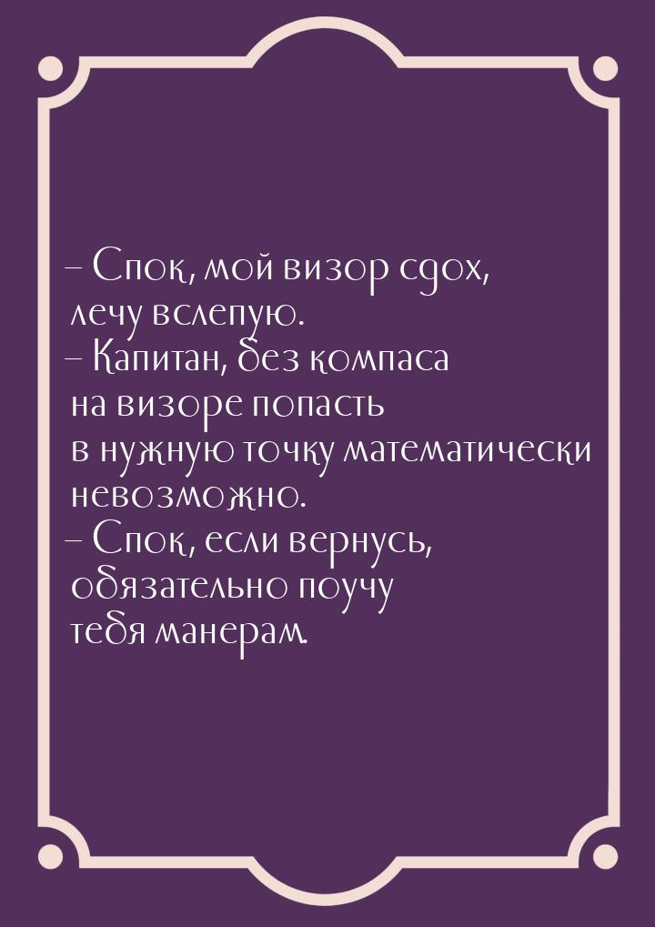 – Спок, мой визор сдох, лечу вслепую. – Капитан, без компаса на визоре попасть в нужную то