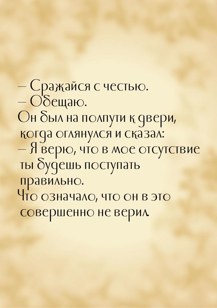 — Сражайся с честью. — Обещаю. Он был на полпути к двери, когда оглянулся и сказал: — Я ве