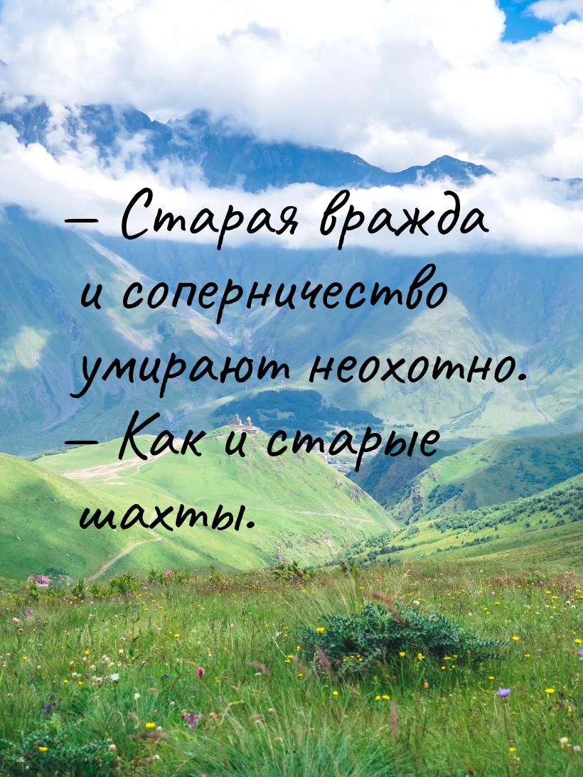 — Старая вражда и соперничество умирают неохотно. — Как и старые шахты.